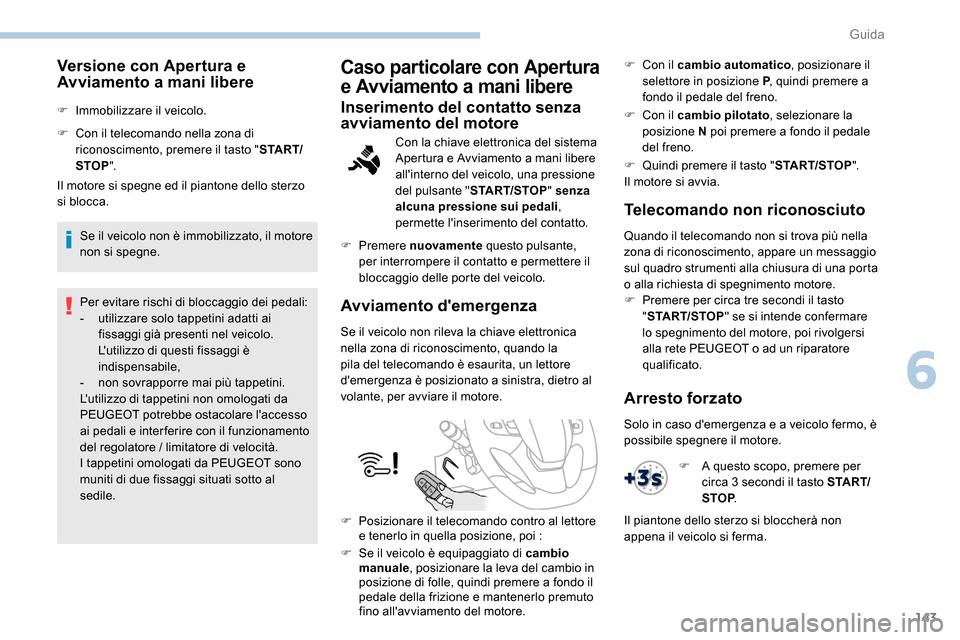 Peugeot Expert 2019  Manuale del proprietario (in Italian) 143
Versione con Apertura e 
Avviamento a mani libere
F Immobilizzare il veicolo.
F 
C
 on il telecomando nella zona di 
riconoscimento, premere il tasto " S TA R T/
STOP ".
Il motore si spegne ed il 