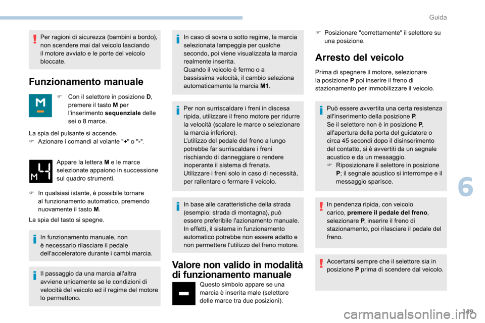Peugeot Expert 2019  Manuale del proprietario (in Italian) 149
Per ragioni di sicurezza (bambini a bordo), 
non scendere mai dal veicolo lasciando 
il motore avviato e le porte del veicolo 
bloccate.
Funzionamento manuale
F Con il selettore in posizione  D, 
