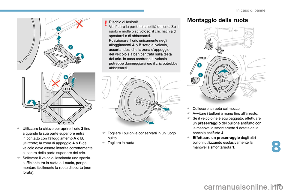 Peugeot Expert 2019 Manuale del proprietario (in Italian) 209
F Utilizzare la chiave per aprire il cric 2 fino a quando la sua parte superiore entra
in contatto con l’alloggiamento A o B ,
utilizzato; la zona di appoggio A o B del
veicolo deve essere in Peugeot Expert 2019 Manuale del proprietario (in Italian) 209
F Utilizzare la chiave per aprire il cric 2 fino a quando la sua parte superiore entra
in contatto con l’alloggiamento A o B ,
utilizzato; la zona di appoggio A o B del
veicolo deve essere in