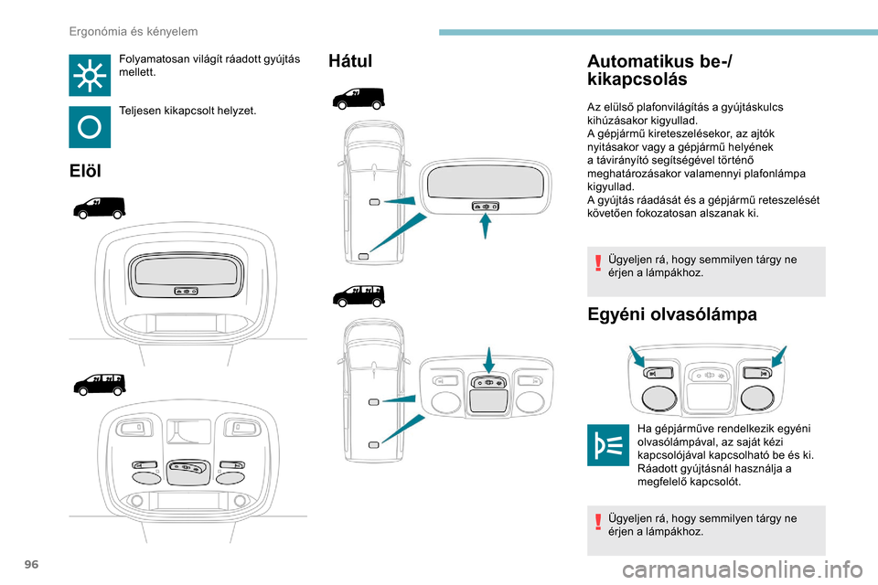 Peugeot Expert 2019  Kezelési útmutató (in Hungarian) 96
Folyamatosan világít ráadott gyújtás 
mellett.
Teljesen kikapcsolt helyzet.
ElölHátul
Ügyeljen rá, hogy semmilyen tárgy ne 
érjen a lámpákhoz.
Egyéni olvasólámpa
Automatikus be-/
ki