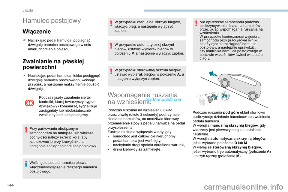 Peugeot Expert 2019  Instrukcja Obsługi (in Polish) 144
Hamulec postojowy
Włączenie
F Naciskając pedał hamulca, pociągnąć dźwignię hamulca postojowego w celu 
unieruchomienia pojazdu.
Zwalnianie na płaskiej 
powierzchni
F Naciskając pedał h