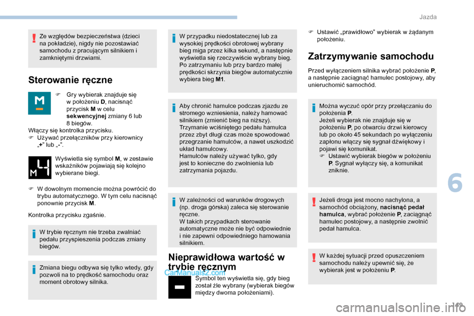 Peugeot Expert 2019  Instrukcja Obsługi (in Polish) 149
Ze względów bezpieczeństwa (dzieci 
na pokładzie), nigdy nie pozostawiać 
samochodu z pracującym silnikiem i 
zamkniętymi drzwiami.
Sterowanie ręczne
F Gry wybierak znajduje się w położ