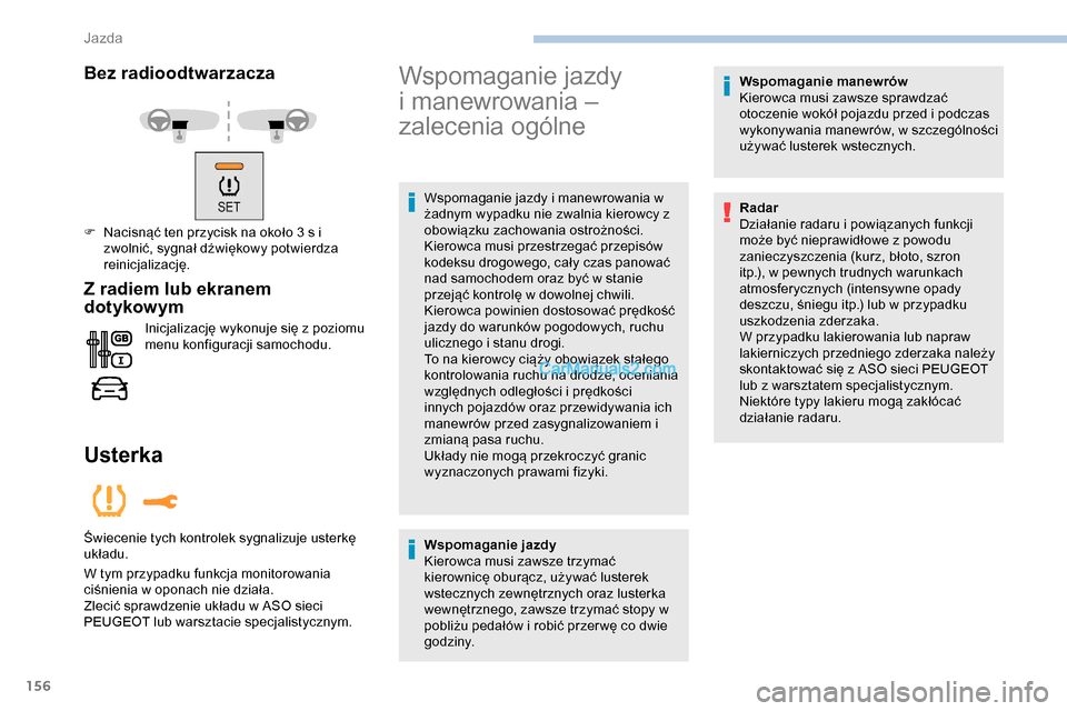 Peugeot Expert 2019  Instrukcja Obsługi (in Polish) 156
Bez radioodtwarzacza
F Nacisnąć ten przycisk na około 3 s i zwolnić, sygnał dźwiękowy potwierdza 
reinicjalizację.
Z radiem lub ekranem 
dotykow ym
Inicjalizację wykonuje się z poziomu 
