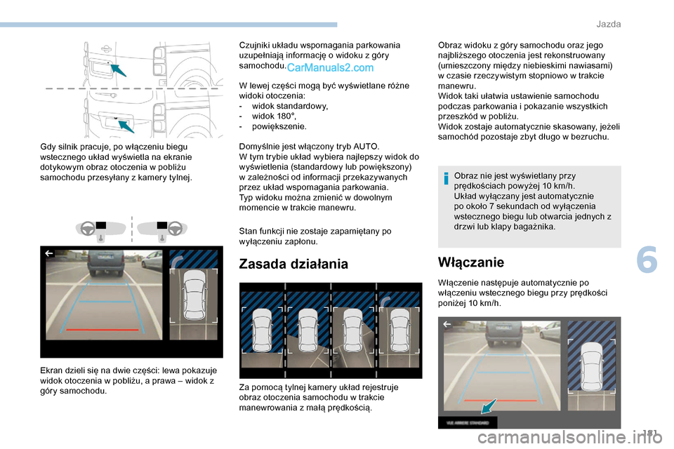 Peugeot Expert 2019  Instrukcja Obsługi (in Polish) 181
Gdy silnik pracuje, po włączeniu biegu 
wstecznego układ wyświetla na ekranie 
dotykowym obraz otoczenia w pobliżu 
samochodu przesyłany z kamery tylnej.
Ekran dzieli się na dwie części: 