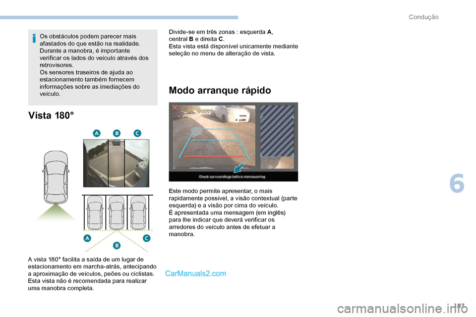 Peugeot Expert 2019  Manual do proprietário (in Portuguese) 183
Vista 180°
A vista 180° facilita a saída de um lugar de 
estacionamento em marcha-atrás, antecipando 
a aproximação de veículos, peões ou ciclistas.
Esta vista não é recomendada para rea