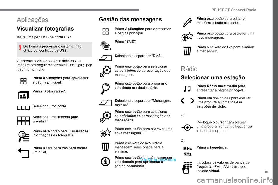Peugeot Expert 2019 Manual do proprietário (in Portuguese) 5
Aplicações
Visualizar fotografias
Insira uma pen USB na porta USB.De forma a preser var o sistema, não
utilize concentradores USB.
O sistema pode ler pastas e ficheiros de
imagem nos seguintes Peugeot Expert 2019 Manual do proprietário (in Portuguese) 5
Aplicações
Visualizar fotografias
Insira uma pen USB na porta USB.De forma a preser var o sistema, não
utilize concentradores USB.
O sistema pode ler pastas e ficheiros de
imagem nos seguintes
