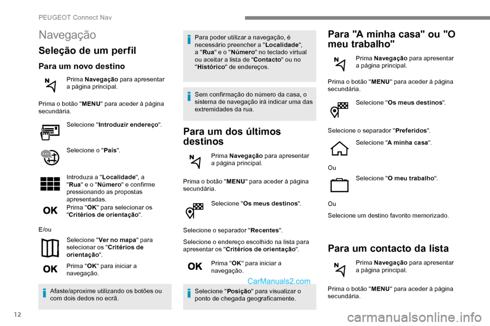 Peugeot Expert 2019 Manual do proprietário (in Portuguese) 12
Selecione "Os meus destinos ".
Selecione o separador " Recentes".
Selecione o endereço escolhido na lista para
apresentar os " Critérios de orientação ".
Prima " OK" para iniciar a
navegaçã Peugeot Expert 2019 Manual do proprietário (in Portuguese) 12
Selecione "Os meus destinos ".
Selecione o separador " Recentes".
Selecione o endereço escolhido na lista para
apresentar os " Critérios de orientação ".
Prima " OK" para iniciar a
navegaçã