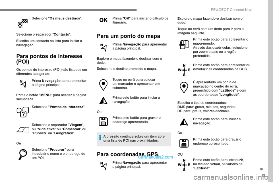 Peugeot Expert 2019 Manual do proprietário (in Portuguese) 13
Selecione "Os meus destinos ".
Selecione o separador " Contacto".
Escolha um contacto na lista para iniciar a
navegação.
Para pontos de interesse
(POI)
Os pontos de interesse (POI) são listado Peugeot Expert 2019 Manual do proprietário (in Portuguese) 13
Selecione "Os meus destinos ".
Selecione o separador " Contacto".
Escolha um contacto na lista para iniciar a
navegação.
Para pontos de interesse
(POI)
Os pontos de interesse (POI) são listado