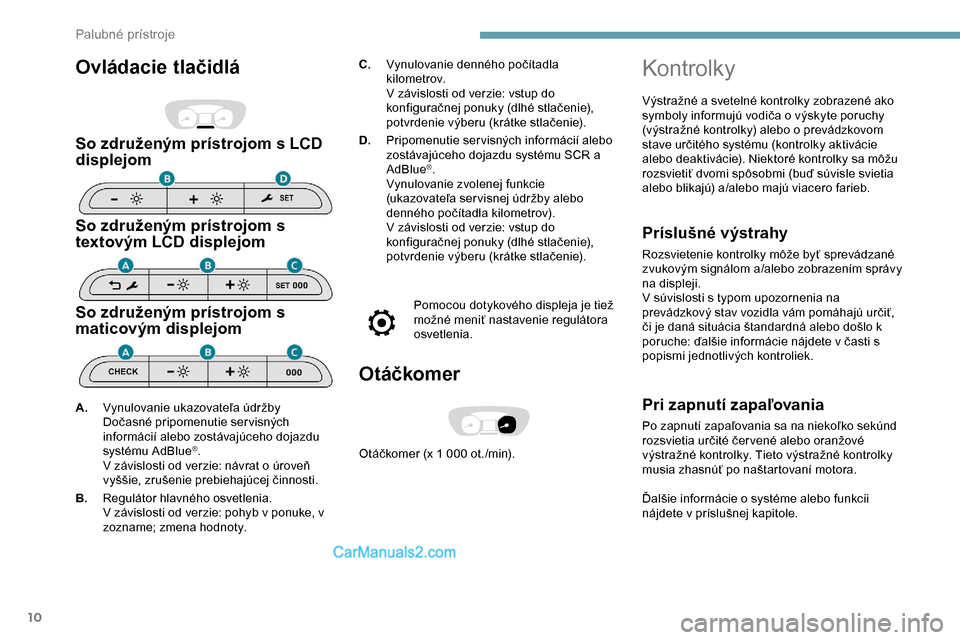 Peugeot Expert 2019  Užívateľská príručka (in Slovak) 10
Ovládacie tlačidlá
So združeným prístrojom s LCD 
displejom
So združeným prístrojom s 
textovým LCD displejom
So združeným prístrojom s 
maticovým displejom
C.Vynulovanie denného po