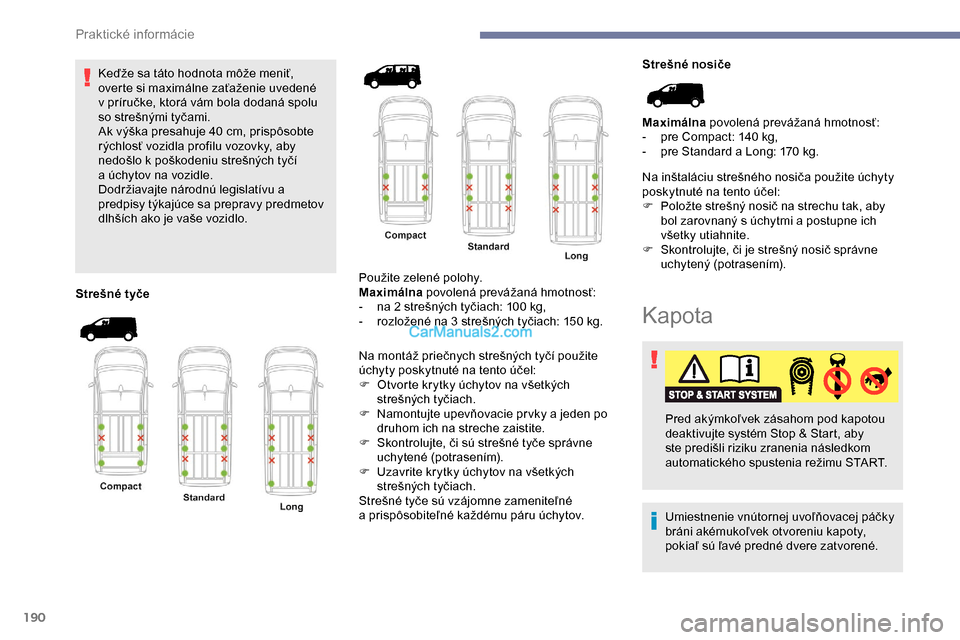 Peugeot Expert 2019 Užívateľská príručka (in Slovak) 190
Keďže sa táto hodnota môže meniť,
overte si maximálne zaťaženie uvedené
v príručke, ktorá vám bola dodaná spolu
so strešnými tyčami.
Ak výška presahuje 40
cm, prispôsobt Peugeot Expert 2019 Užívateľská príručka (in Slovak) 190
Keďže sa táto hodnota môže meniť,
overte si maximálne zaťaženie uvedené
v príručke, ktorá vám bola dodaná spolu
so strešnými tyčami.
Ak výška presahuje 40
cm, prispôsobt