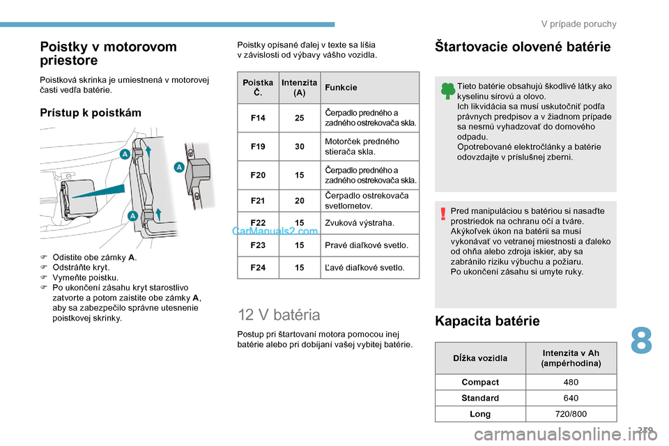 Peugeot Expert 2019 Užívateľská príručka (in Slovak) 219
Poistky v motorovom
priestore
Poistková skrinka je umiestnená v motorovej
časti vedľa batérie.
Prístup k poistkám
F Odistite obe zámky A.
F O dstráňte kryt.
F
Vy
meňte poistku.
F
Peugeot Expert 2019 Užívateľská príručka (in Slovak) 219
Poistky v motorovom
priestore
Poistková skrinka je umiestnená v motorovej
časti vedľa batérie.
Prístup k poistkám
F Odistite obe zámky A.
F O dstráňte kryt.
F
Vy
meňte poistku.
F