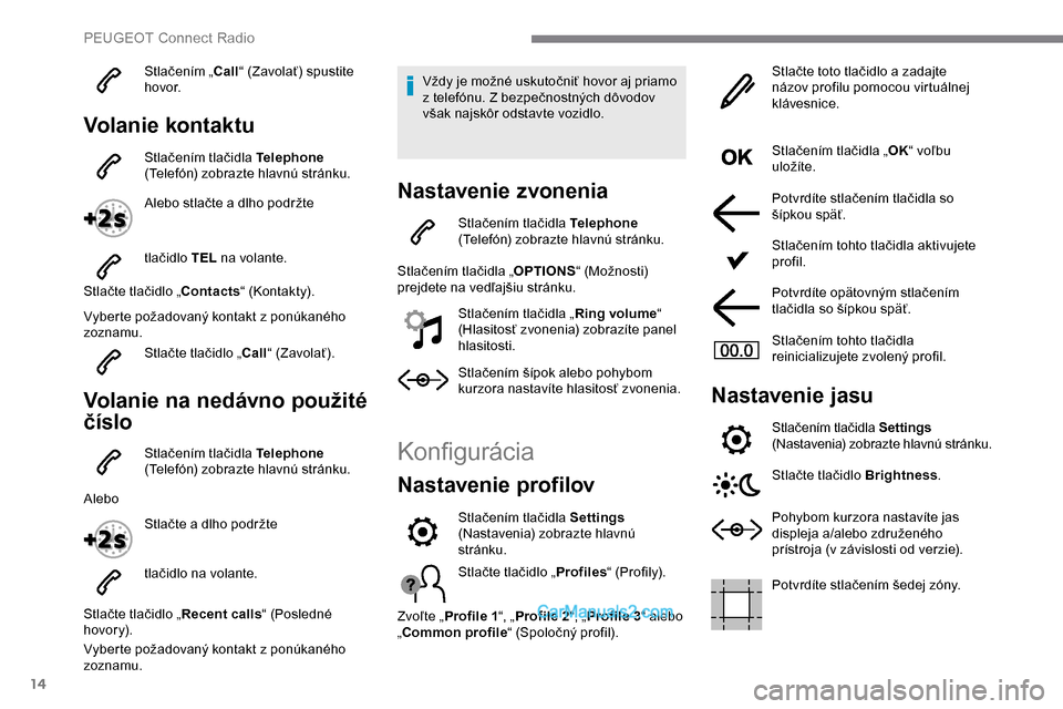 Peugeot Expert 2019 Užívateľská príručka (in Slovak) 14
Stlačením „Call“ (Zavolať) spustite
h ovo r.
Volanie kontaktu
Stlačením tlačidla Telephone
(Telefón) zobrazte hlavnú stránku.
Alebo stlačte a dlho podržte
tlačidlo TEL na volant Peugeot Expert 2019 Užívateľská príručka (in Slovak) 14
Stlačením „Call“ (Zavolať) spustite
h ovo r.
Volanie kontaktu
Stlačením tlačidla Telephone
(Telefón) zobrazte hlavnú stránku.
Alebo stlačte a dlho podržte
tlačidlo TEL na volant