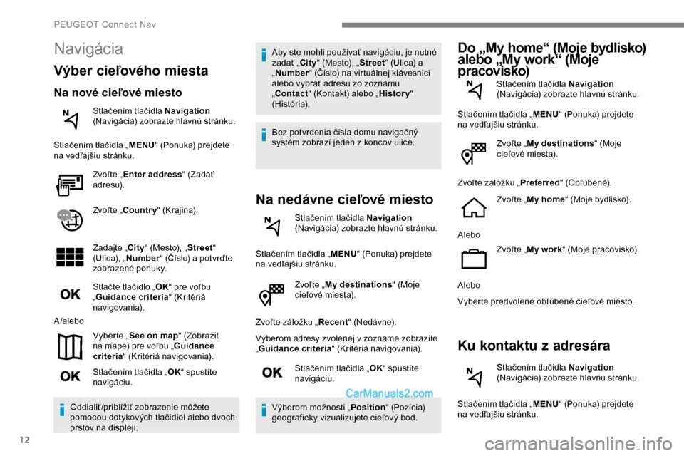 Peugeot Expert 2019  Užívateľská príručka (in Slovak) 12
Zvoľte „My destinations “ (Moje 
cieľové miesta).
Zvoľte záložku „ Recent“ (Nedávne).
Výberom adresy zvolenej v zozname zobrazíte 
„ Guidance criteria “ (Kritériá navigovania
