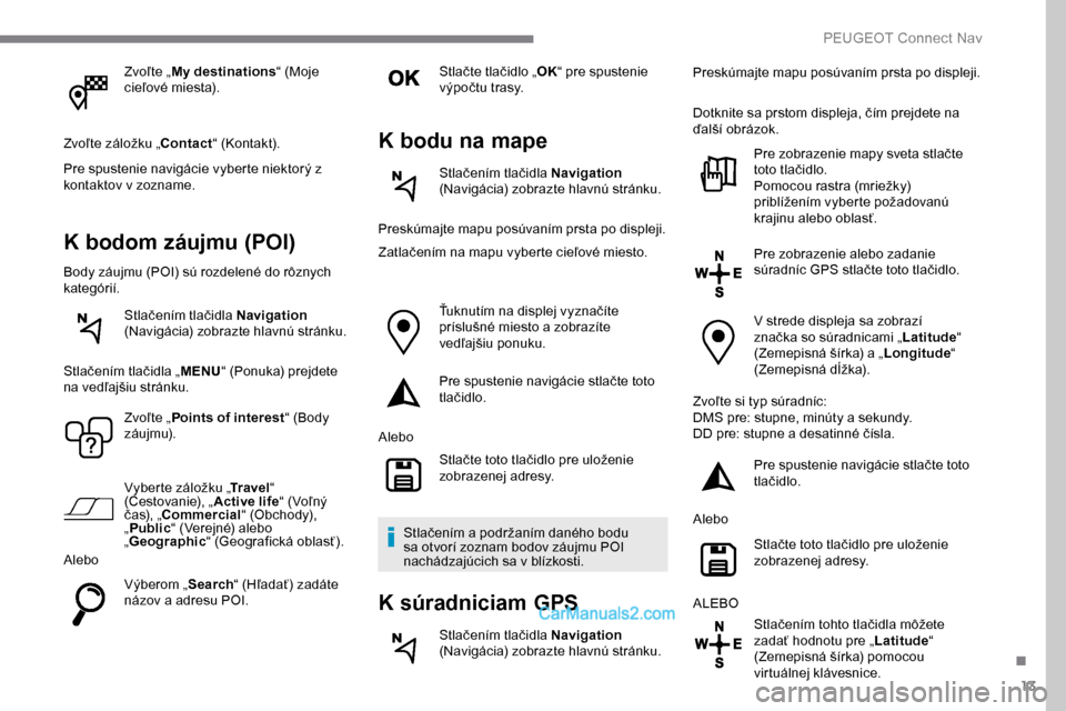 Peugeot Expert 2019  Užívateľská príručka (in Slovak) 13
Zvoľte „My destinations “ (Moje 
cieľové miesta).
Zvoľte záložku „Contact “ (Kontakt).
Pre spustenie navigácie vyberte niektorý z 
kontaktov v zozname.
K bodom záujmu (POI)
Body z