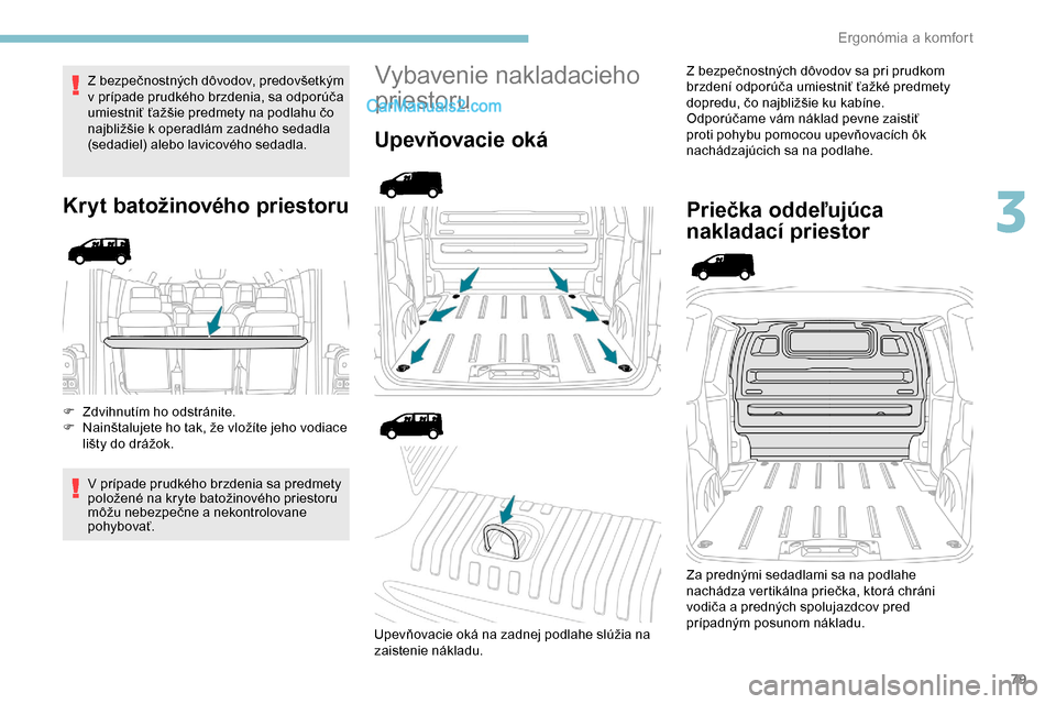 Peugeot Expert 2019  Užívateľská príručka (in Slovak) 79
Z bezpečnostných dôvodov, predovšetkým 
v prípade prudkého brzdenia, sa odporúča 
umiestniť ťažšie predmety na podlahu čo 
najbližšie k operadlám zadného sedadla 
(sedadiel) alebo