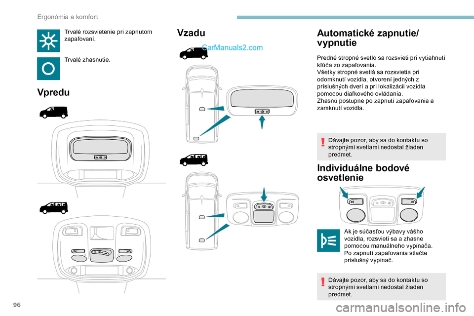 Peugeot Expert 2019  Užívateľská príručka (in Slovak) 96
Tr valé rozsvietenie pri zapnutom 
zapaľovaní.
Trvalé zhasnutie.
VpreduVzadu
Dávajte pozor, aby sa do kontaktu so 
stropnými svetlami nedostal žiaden 
predmet.
Individuálne bodové 
osvetle