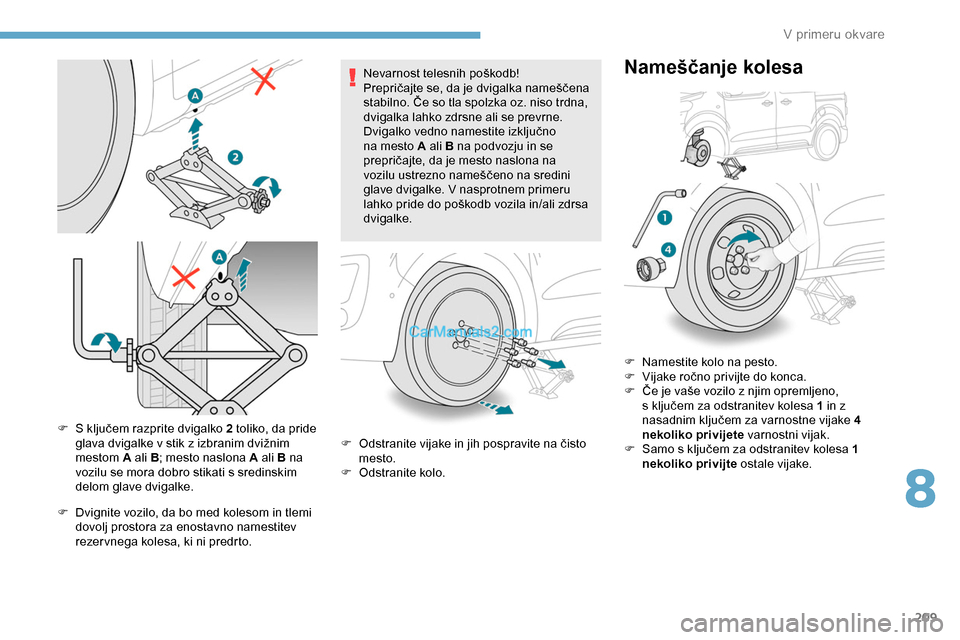Peugeot Expert 2019 Priročnik za lastnika (in Slovenian) 209
F S ključem razprite dvigalko 2 toliko, da pride
g lava dvigalke v stik z izbranim dvižnim
m
estom A ali B ; mesto naslona A ali B na
vozilu se mora dobro stikati s sredinskim Peugeot Expert 2019 Priročnik za lastnika (in Slovenian) 209
F S ključem razprite dvigalko 2 toliko, da pride
g lava dvigalke v stik z izbranim dvižnim
m
estom A ali B ; mesto naslona A ali B na
vozilu se mora dobro stikati s sredinskim