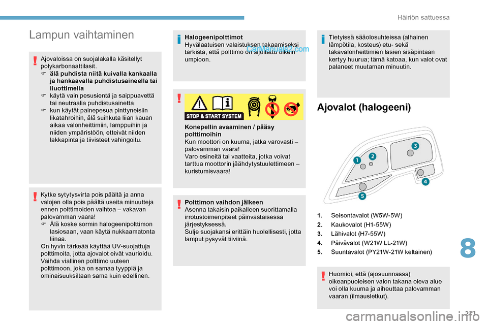 Peugeot Expert 2019 Omistajan käsikirja (in Finnish) 211
Lampun vaihtaminen
Ajovaloissa on suojalakalla käsitellyt
polykarbonaattilasit.
F
ä
lä puhdista niitä kuivalla kankaalla
ja hankaavalla puhdistusaineella tai
liuottimella
F
k
äytä va Peugeot Expert 2019 Omistajan käsikirja (in Finnish) 211
Lampun vaihtaminen
Ajovaloissa on suojalakalla käsitellyt
polykarbonaattilasit.
F
ä
lä puhdista niitä kuivalla kankaalla
ja hankaavalla puhdistusaineella tai
liuottimella
F
k
äytä va