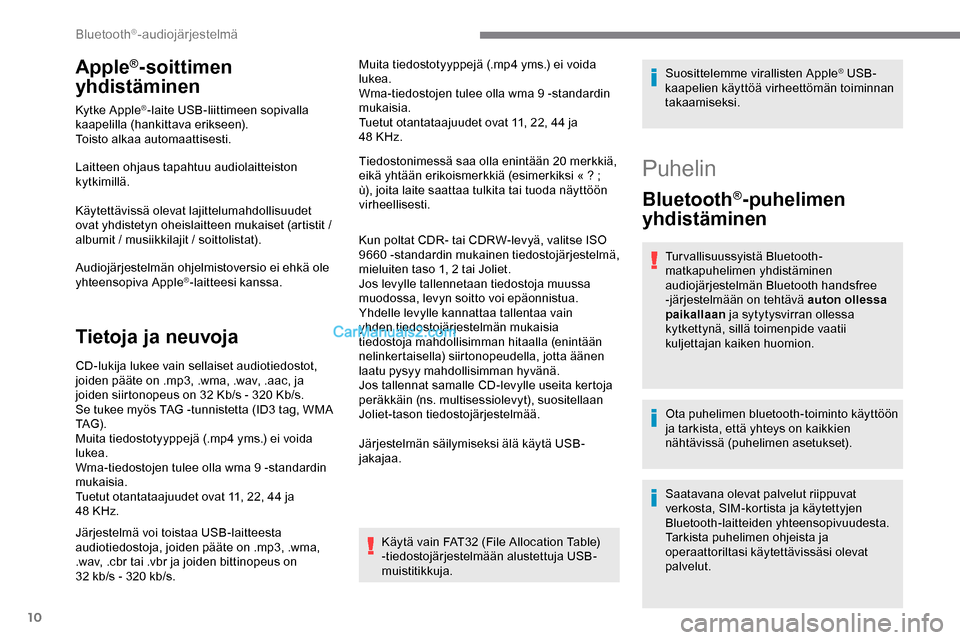 Peugeot Expert 2019  Omistajan käsikirja (in Finnish) 10
Apple®-soittimen 
yhdistäminen
Kytke Apple®-laite USB-liittimeen sopivalla 
kaapelilla (hankittava erikseen).
Toisto alkaa automaattisesti.
Laitteen ohjaus tapahtuu audiolaitteiston 
kytkimillä