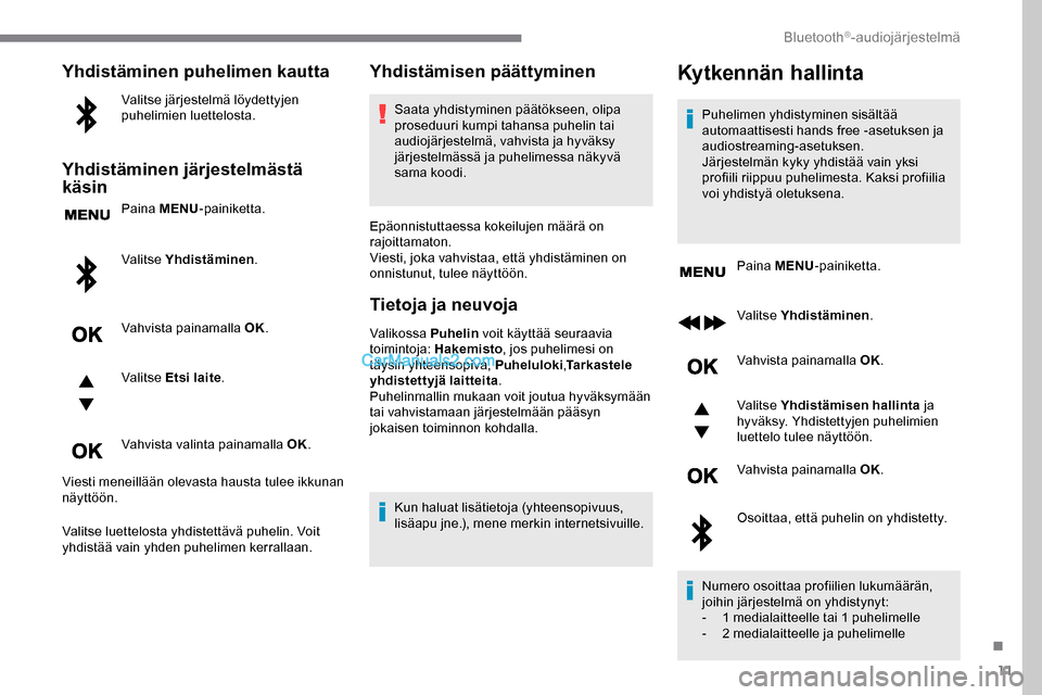 Peugeot Expert 2019  Omistajan käsikirja (in Finnish) 11
Yhdistäminen puhelimen kautta
Valitse järjestelmä löydettyjen 
puhelimien luettelosta.
Yhdistäminen järjestelmästä 
käsin
Paina MENU-painiketta.
Valitse Yhdistäminen .
Vahvista painamalla