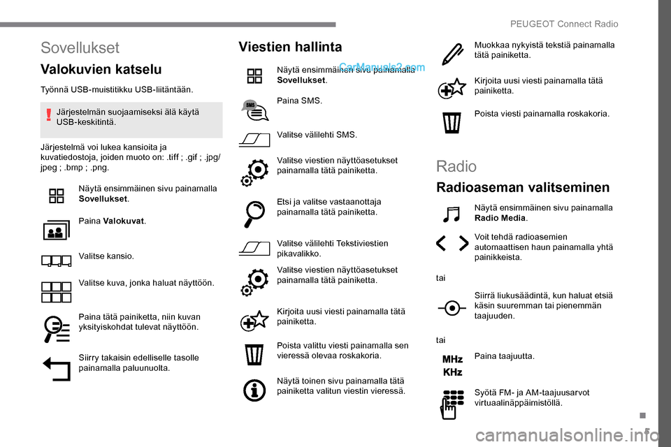 Peugeot Expert 2019 Omistajan käsikirja (in Finnish) 5
Sovellukset
Valokuvien katselu
Työnnä USB-muistitikku USB-liitäntään.Järjestelmän suojaamiseksi älä käytä
USB-keskitintä.
Järjestelmä voi lukea kansioita ja
kuvatiedostoja, joiden mu Peugeot Expert 2019 Omistajan käsikirja (in Finnish) 5
Sovellukset
Valokuvien katselu
Työnnä USB-muistitikku USB-liitäntään.Järjestelmän suojaamiseksi älä käytä
USB-keskitintä.
Järjestelmä voi lukea kansioita ja
kuvatiedostoja, joiden mu