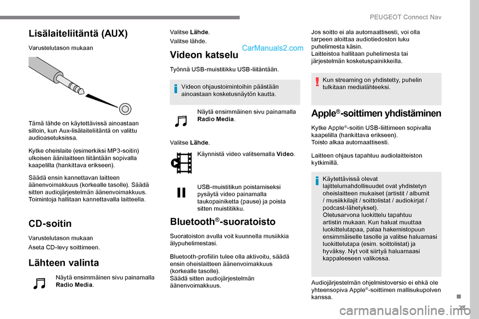 Peugeot Expert 2019 Omistajan käsikirja (in Finnish) 23
Lisälaiteliitäntä (AUX)
Varustelutason mukaan
Tämä lähde on käytettävissä ainoastaan
silloin, kun Aux-lisälaiteliitäntä on valittu
audioasetuksissa.
Kytke oheislaite (esimerkiksi MP3- Peugeot Expert 2019 Omistajan käsikirja (in Finnish) 23
Lisälaiteliitäntä (AUX)
Varustelutason mukaan
Tämä lähde on käytettävissä ainoastaan
silloin, kun Aux-lisälaiteliitäntä on valittu
audioasetuksissa.
Kytke oheislaite (esimerkiksi MP3-