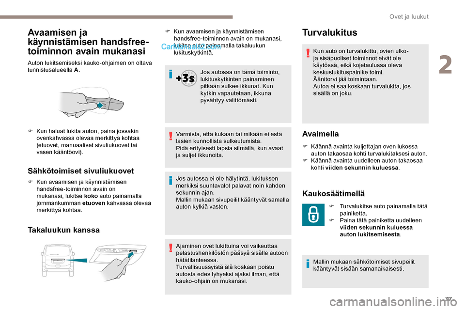Peugeot Expert 2019  Omistajan käsikirja (in Finnish) 37
Avaamisen ja 
käynnistämisen handsfree-
toiminnon avain mukanasi
Auton lukitsemiseksi kauko-ohjaimen on oltava 
tunnistusalueella A.
Sähkötoimiset sivuliukuovet
F Kun avaamisen ja käynnistämi