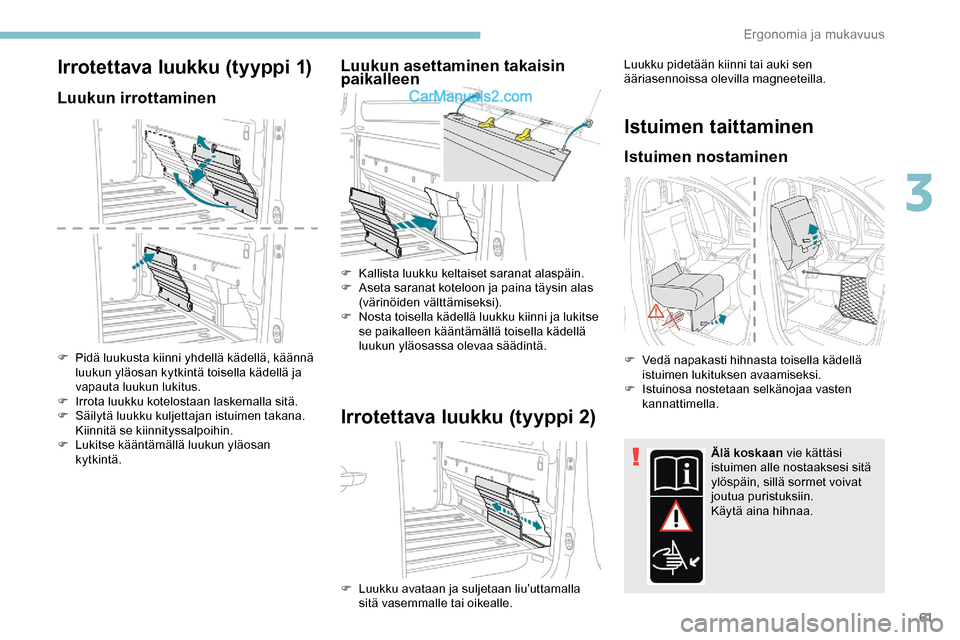 Peugeot Expert 2019 Omistajan käsikirja (in Finnish) 61
Irrotettava luukku (tyyppi 1)
Luukun irrottaminen
F Pidä luukusta kiinni yhdellä kädellä, käännä luukun yläosan kytkintä toisella kädellä ja
vapauta luukun lukitus.
F
I
rrota luukku Peugeot Expert 2019 Omistajan käsikirja (in Finnish) 61
Irrotettava luukku (tyyppi 1)
Luukun irrottaminen
F Pidä luukusta kiinni yhdellä kädellä, käännä luukun yläosan kytkintä toisella kädellä ja
vapauta luukun lukitus.
F
I
rrota luukku