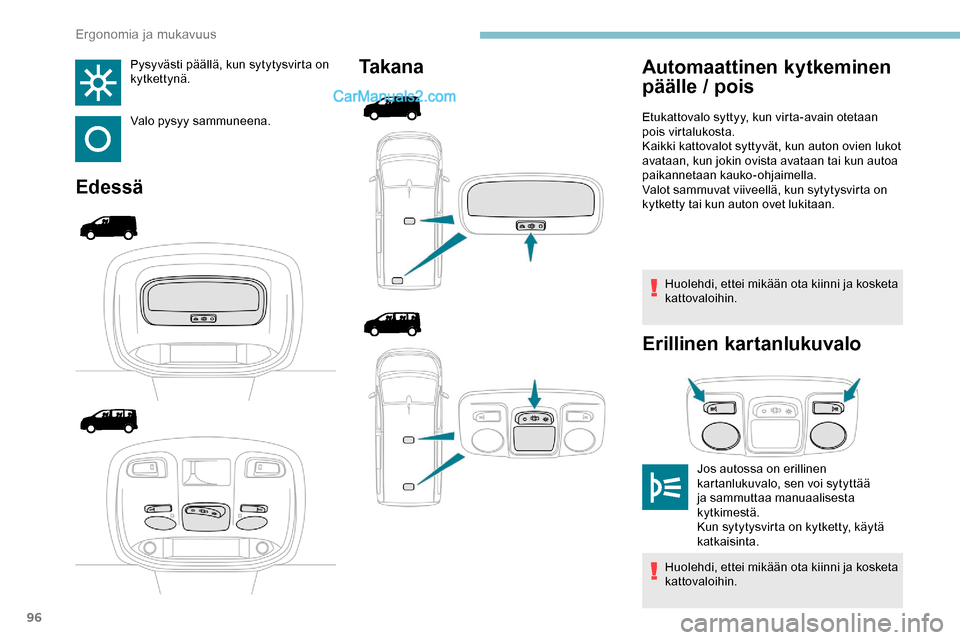 Peugeot Expert 2019  Omistajan käsikirja (in Finnish) 96
Pysyvästi päällä, kun sytytysvirta on 
kytkettynä.
Valo pysyy sammuneena.
EdessäTa k a n a
Huolehdi, ettei mikään ota kiinni ja kosketa 
kattovaloihin.
Erillinen kartanlukuvalo
Automaattine