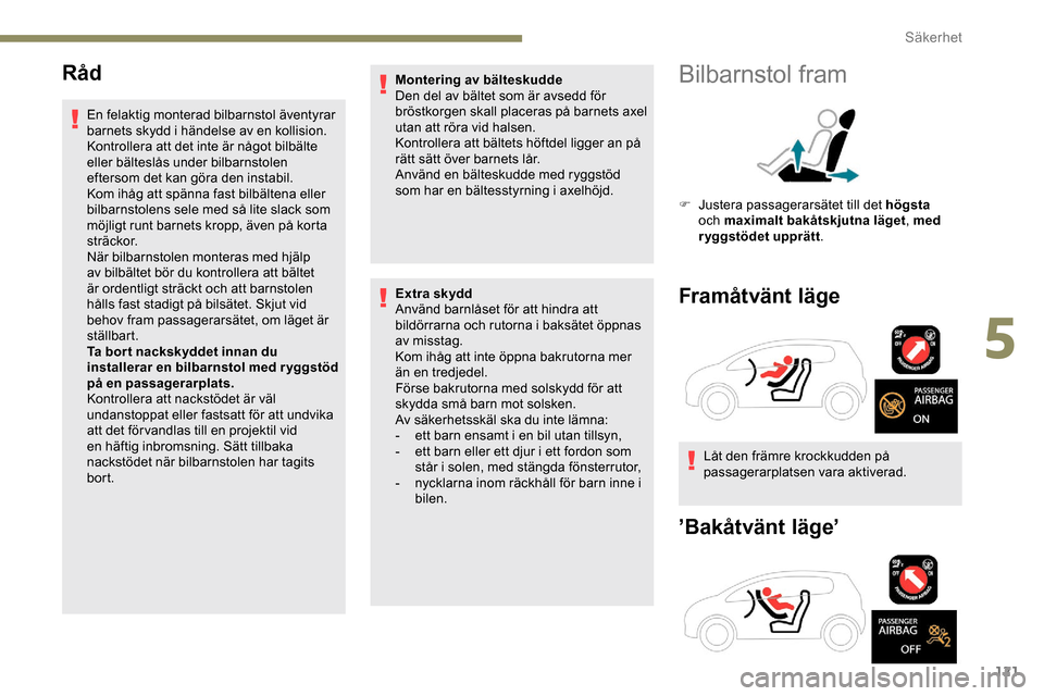 Peugeot Expert 2019  Ägarmanual (in Swedish) 121
Råd
En felaktig monterad bilbarnstol äventyrar 
barnets skydd i händelse av en kollision.
Kontrollera att det inte är något bilbälte 
eller bälteslås under bilbarnstolen 
eftersom det kan 
