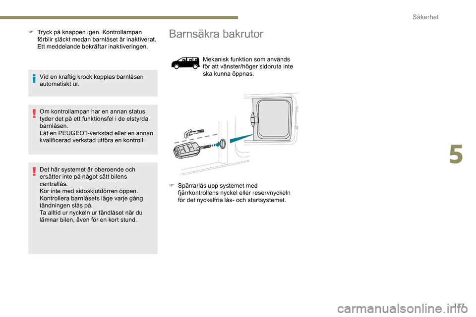 Peugeot Expert 2019  Ägarmanual (in Swedish) 137
F Tryck på knappen igen. Kontrollampan förblir släckt medan barnlåset är inaktiverat. 
Ett meddelande bekräftar inaktiveringen.
Vid en kraftig krock kopplas barnlåsen 
automatiskt ur.
Om ko
