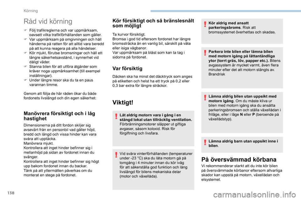 Peugeot Expert 2019  Ägarmanual (in Swedish) 138
Råd vid körning
F Följ trafikreglerna och var uppmärksam, oavsett vilka trafikförhållanden som gäller.
F
 
V
 ar uppmärksam på omgivningen och håll 
händerna på ratten för att alltid 