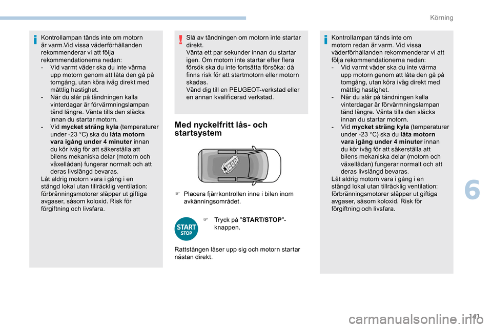 Peugeot Expert 2019  Ägarmanual (in Swedish) 141
Kontrollampan tänds inte om motorn 
är varm.Vid vissa väderförhållanden 
rekommenderar vi att följa 
rekommendationerna nedan:
- 
V
 id varmt väder ska du inte värma 
upp motorn genom att 