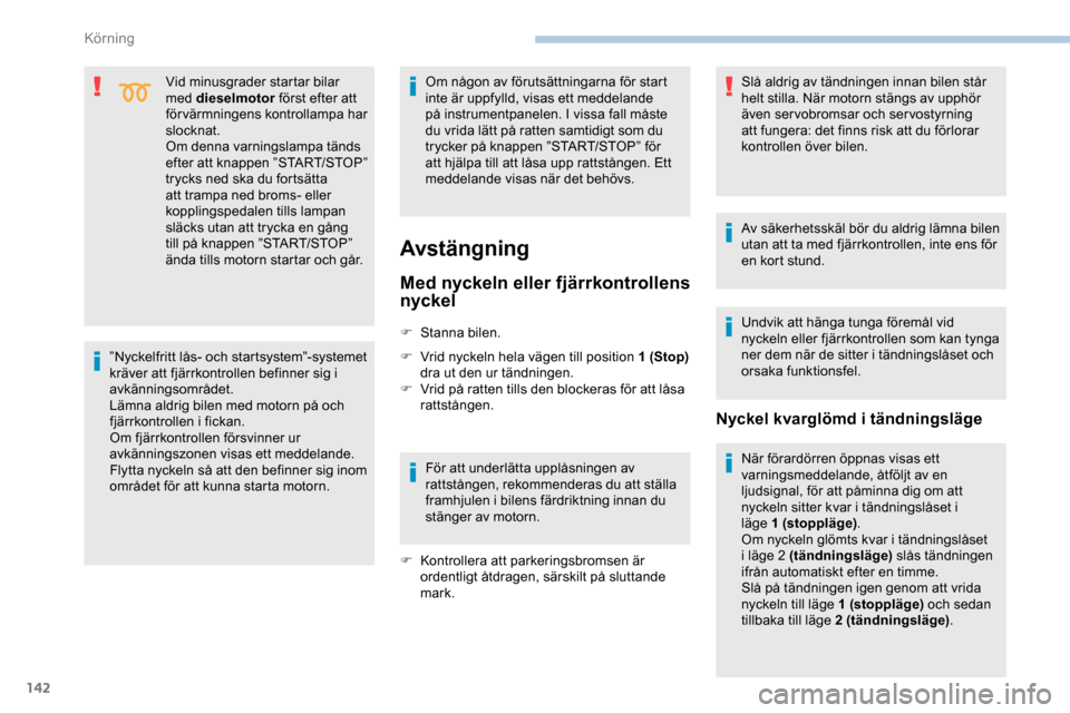 Peugeot Expert 2019  Ägarmanual (in Swedish) 142
Vid minusgrader startar bilar 
med dieselmotor först efter att 
förvärmningens kontrollampa har 
slocknat.
Om denna varningslampa tänds 
efter att knappen ”START/STOP” 
trycks ned ska du f