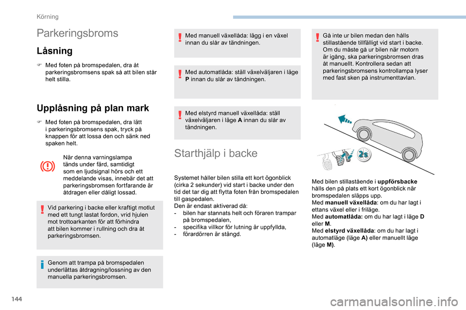 Peugeot Expert 2019  Ägarmanual (in Swedish) 144
Parkeringsbroms
Låsning
F Med foten på bromspedalen, dra åt parkeringsbromsens spak så att bilen står 
helt stilla.
Upplåsning på plan mark
F Med foten på bromspedalen, dra lätt i parkeri