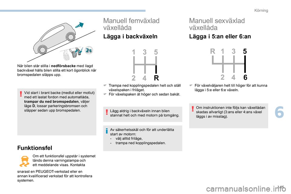 Peugeot Expert 2019  Ägarmanual (in Swedish) 145
Vid start i brant backe (medlut eller motlut) 
med ett lastat fordon med automatlåda, 
trampar du ned bromspedalen, väljer 
läge D, lossar parkeringsbromsen och 
släpper sedan upp bromspedalen