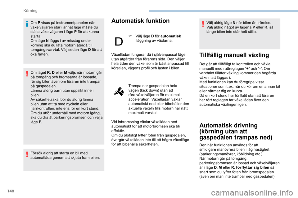 Peugeot Expert 2019  Ägarmanual (in Swedish) 148
Om P visas på instrumentpanelen när 
växelväljaren står i annat läge måste du 
ställa växelväljaren i läge P för att kunna 
starta.
Om läge N läggs i av misstag under 
körning ska d
