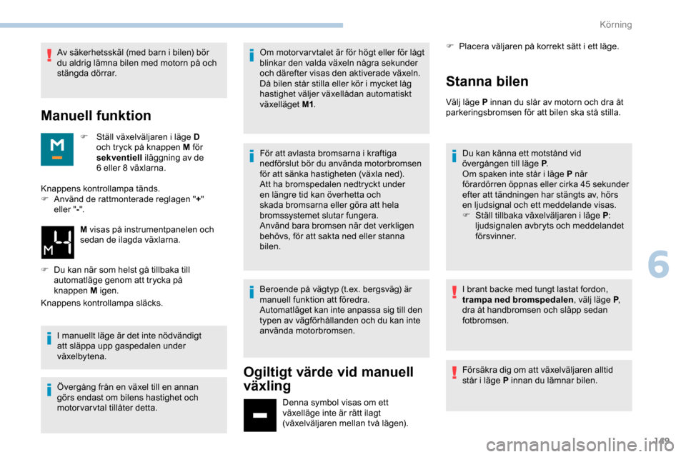 Peugeot Expert 2019  Ägarmanual (in Swedish) 149
Av säkerhetsskäl (med barn i bilen) bör 
du aldrig lämna bilen med motorn på och 
stängda dörrar.
Manuell funktion
F Ställ växelväljaren i läge D och tryck på knappen M för 
sekventie
