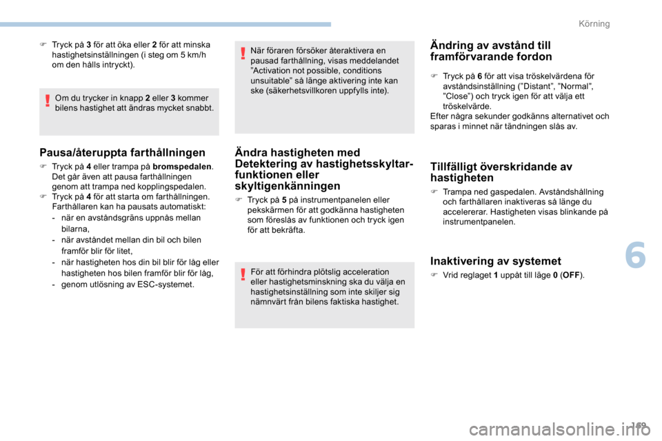 Peugeot Expert 2019 Ägarmanual (in Swedish) 169
F Tryck på 3 för att öka eller 2 för att minska hastighetsinställningen (i steg om 5 km/h
om den hålls intryckt).
Om du trycker in knapp 2 eller 3 kommer
bilens hastighet att ändras myc Peugeot Expert 2019 Ägarmanual (in Swedish) 169
F Tryck på 3 för att öka eller 2 för att minska hastighetsinställningen (i steg om 5 km/h
om den hålls intryckt).
Om du trycker in knapp 2 eller 3 kommer
bilens hastighet att ändras myc