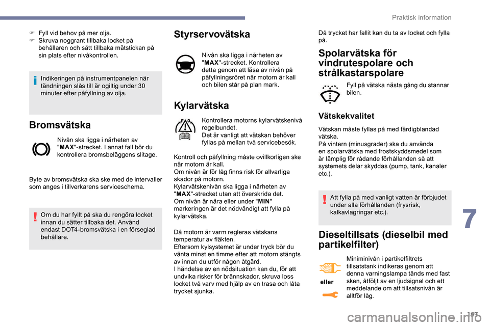 Peugeot Expert 2019 Ägarmanual (in Swedish) 193
Indikeringen på instrumentpanelen när
tändningen slås till är ogiltig under 30
minuter efter påfyllning av olja.
Bromsvätska
Nivån ska ligga i närheten av
"MAX "-strecket. I annat fall Peugeot Expert 2019 Ägarmanual (in Swedish) 193
Indikeringen på instrumentpanelen när
tändningen slås till är ogiltig under 30
minuter efter påfyllning av olja.
Bromsvätska
Nivån ska ligga i närheten av
"MAX "-strecket. I annat fall