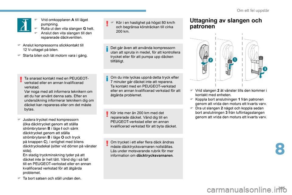 Peugeot Expert 2019 Ägarmanual (in Swedish) 205
F Vrid omkopplaren A till läget pumpning.
F
R
ulla ut den vita slangen G helt.
F
A
nslut den vita slangen till den
reparerade däckventilen.
F
A
nslut kompressorns stickkontakt till
12 Peugeot Expert 2019 Ägarmanual (in Swedish) 205
F Vrid omkopplaren A till läget pumpning.
F
R
ulla ut den vita slangen G helt.
F
A
nslut den vita slangen till den
reparerade däckventilen.
F
A
nslut kompressorns stickkontakt till
12