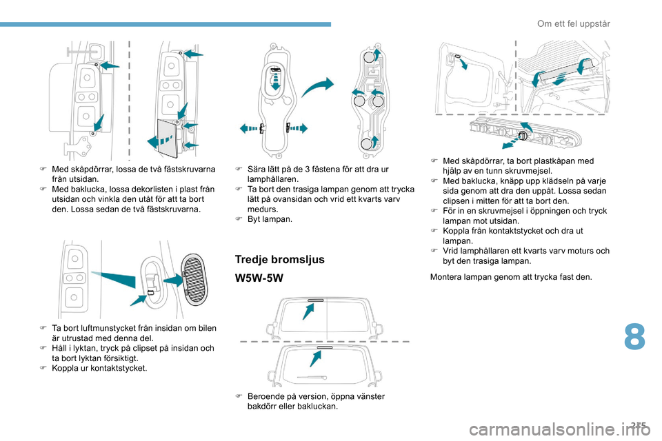 Peugeot Expert 2019 Ägarmanual (in Swedish) 215
F Med skåpdörrar, lossa de två fästskruvarna från utsidan.
F
M
ed baklucka, lossa dekorlisten i plast från
utsidan och vinkla den utåt för att ta bort
den. Lossa sedan de två fästsk Peugeot Expert 2019 Ägarmanual (in Swedish) 215
F Med skåpdörrar, lossa de två fästskruvarna från utsidan.
F
M
ed baklucka, lossa dekorlisten i plast från
utsidan och vinkla den utåt för att ta bort
den. Lossa sedan de två fästsk
