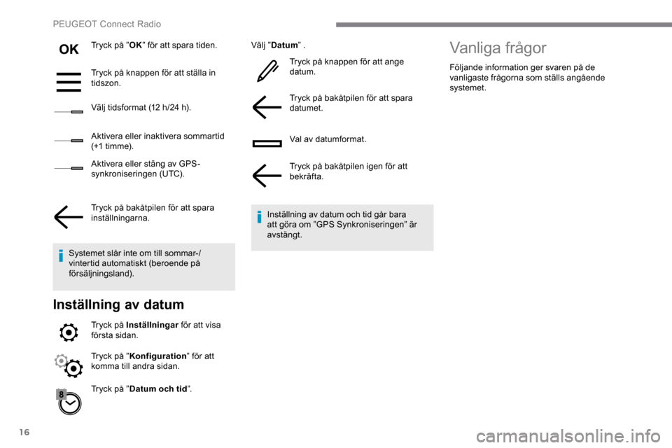 Peugeot Expert 2019  Ägarmanual (in Swedish) 16
Tryck på ”OK” för att spara tiden.
Tryck på knappen för att ställa in 
tidszon.
Välj tidsformat (12 h/24 h).
Aktivera eller inaktivera sommartid 
(+1 t i m m e).
Aktivera eller stäng av 