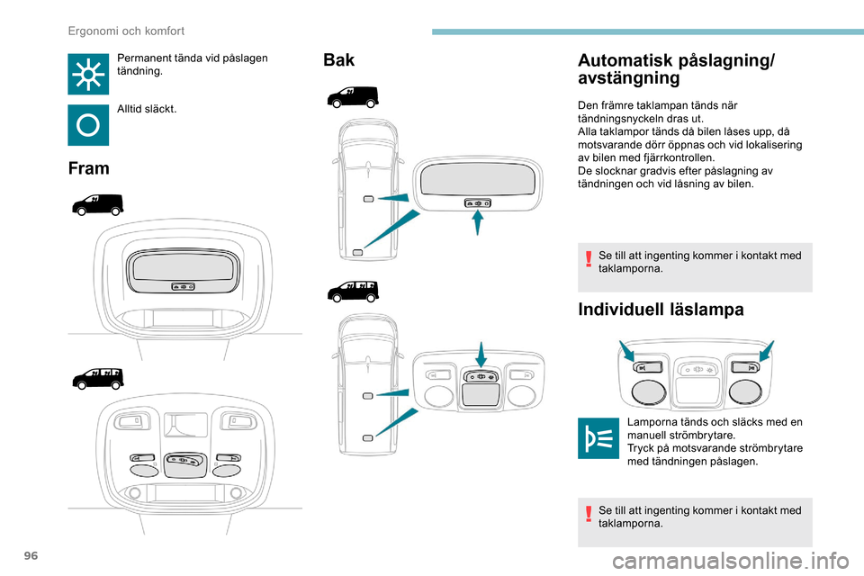 Peugeot Expert 2019  Ägarmanual (in Swedish) 96
Permanent tända vid påslagen 
tändning.
Alltid släckt.
FramBak
Se till att ingenting kommer i kontakt med 
taklamporna.
Individuell läslampa
Automatisk påslagning/
avstängning
Lamporna tänd