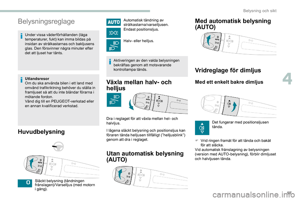 Peugeot Expert 2019 Ägarmanual (in Swedish) 97
Belysningsreglage
Under vissa väderförhållanden (låga
temperaturer, fukt) kan imma bildas på
insidan av strålkastarnas och bakljusens
glas. Den försvinner några minuter efter
det att lj Peugeot Expert 2019 Ägarmanual (in Swedish) 97
Belysningsreglage
Under vissa väderförhållanden (låga
temperaturer, fukt) kan imma bildas på
insidan av strålkastarnas och bakljusens
glas. Den försvinner några minuter efter
det att lj