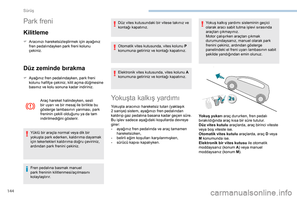 Peugeot Expert 2019 Kullanım Kılavuzu (in Turkish) 144
Park freni
Kilitleme
F Aracınızı hareketsizleştirmek için ayağınız fren pedalındayken park freni kolunu
çekiniz.
Düz zeminde bırakma
F Ayağınız fren pedalındayken, park freni kolu Peugeot Expert 2019 Kullanım Kılavuzu (in Turkish) 144
Park freni
Kilitleme
F Aracınızı hareketsizleştirmek için ayağınız fren pedalındayken park freni kolunu
çekiniz.
Düz zeminde bırakma
F Ayağınız fren pedalındayken, park freni kolu