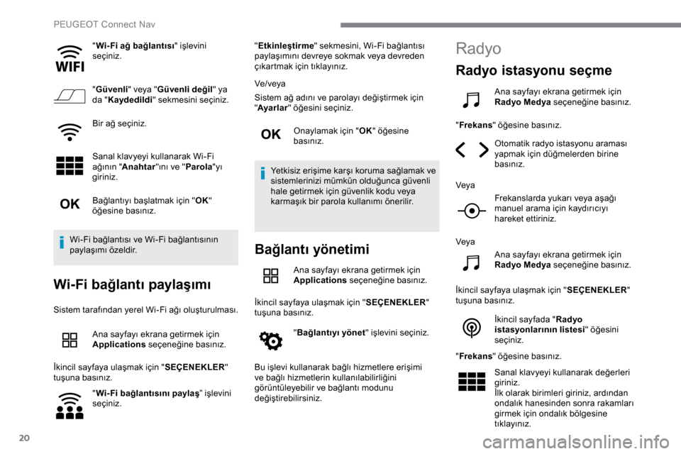 Peugeot Expert 2019  Kullanım Kılavuzu (in Turkish) 20
"Wi- Fi ağ bağlantısı " işlevini 
seçiniz.
" Güvenli " veya "Güvenli değil " ya 
da " Kaydedildi " sekmesini seçiniz.
Bir ağ seçiniz.
Sanal klavyeyi kullanarak Wi-Fi 
ağının " Anahta