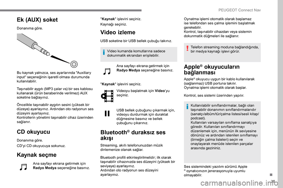 Peugeot Expert 2019  Kullanım Kılavuzu (in Turkish) 23
Ek (AUX) soket
Donanıma göre.
Bu kaynak yalnızca, ses ayarlarında "Auxiliary 
input" seçeneğinin işaretli olması durumunda 
kullanılabilir.
Taşınabilir aygıtı (MP3 çalar vs) bir ses k
