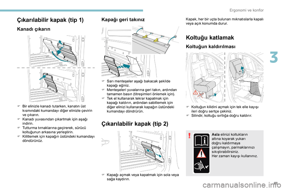 Peugeot Expert 2019  Kullanım Kılavuzu (in Turkish) 61
Çıkarılabilir kapak (tip 1)
Kanadı çıkarın
F Bir elinizle kanadı tutarken, kanatın üst kısmındaki kumandayı diğer elinizle çevirin 
ve çıkarın.
F
 
K
 anadı yuvasından çıkartm