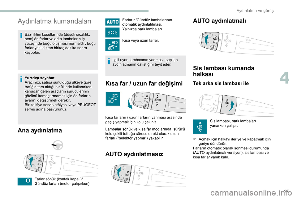 Peugeot Expert 2019 Kullanım Kılavuzu (in Turkish) 97
Aydınlatma kumandaları
Bazı iklim koşullarında (düşük sıcaklık,
nem) ön farlar ve arka lambaların iç
yüzeyinde buğu oluşması normaldir; buğu
farlar yakıldıktan birkaç dakika Peugeot Expert 2019 Kullanım Kılavuzu (in Turkish) 97
Aydınlatma kumandaları
Bazı iklim koşullarında (düşük sıcaklık,
nem) ön farlar ve arka lambaların iç
yüzeyinde buğu oluşması normaldir; buğu
farlar yakıldıktan birkaç dakika